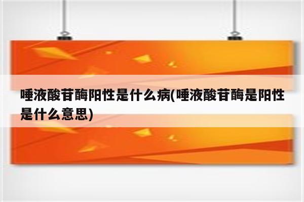 唾液酸苷酶阳性是什么病(唾液酸苷酶是阳性是什么意思)