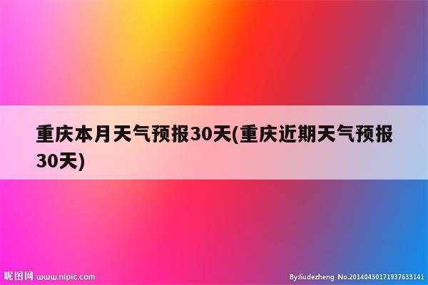 重庆本月天气预报30天(重庆近期天气预报30天)