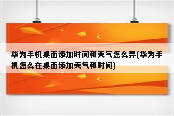 华为手机桌面添加时间和天气怎么弄(华为手机怎么在桌面添加天气和时间)