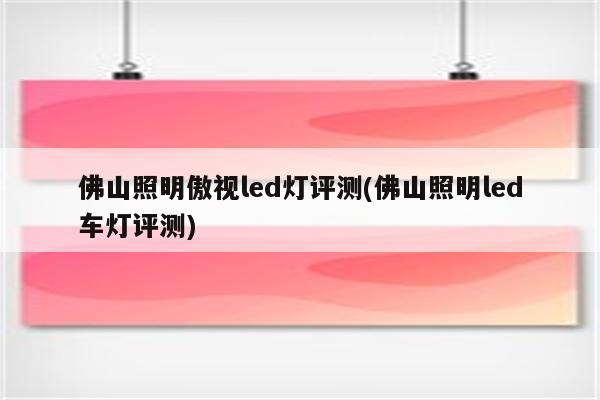 佛山照明傲视led灯评测(佛山照明led车灯评测)