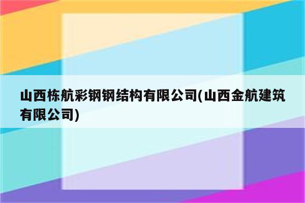 山西栋航彩钢钢结构有限公司(山西金航建筑有限公司)