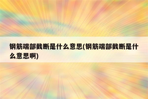 钢筋端部截断是什么意思(钢筋端部截断是什么意思啊)