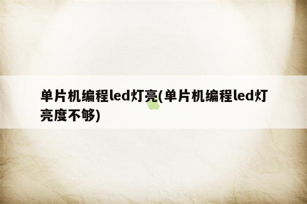 单片机编程led灯亮(单片机编程led灯亮度不够)