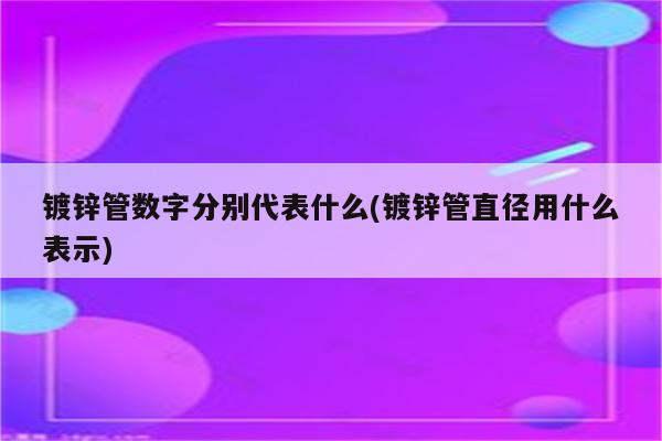 镀锌管数字分别代表什么(镀锌管直径用什么表示)