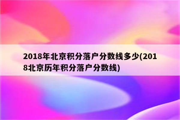 2018年北京积分落户分数线多少(2018北京历年积分落户分数线)