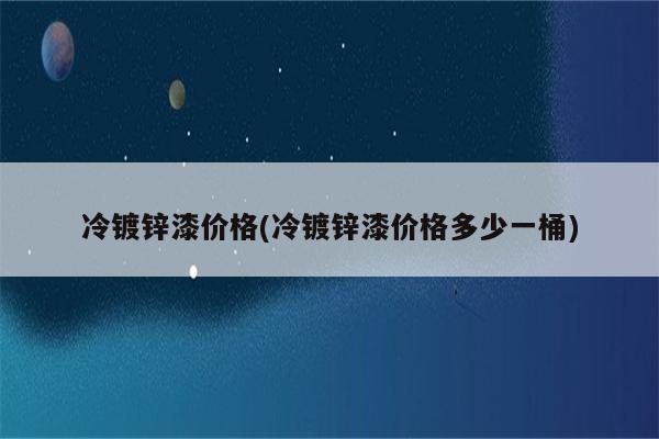 冷镀锌漆价格(冷镀锌漆价格多少一桶)