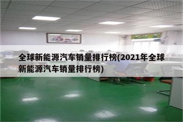 全球新能源汽车销量排行榜(2021年全球新能源汽车销量排行榜)