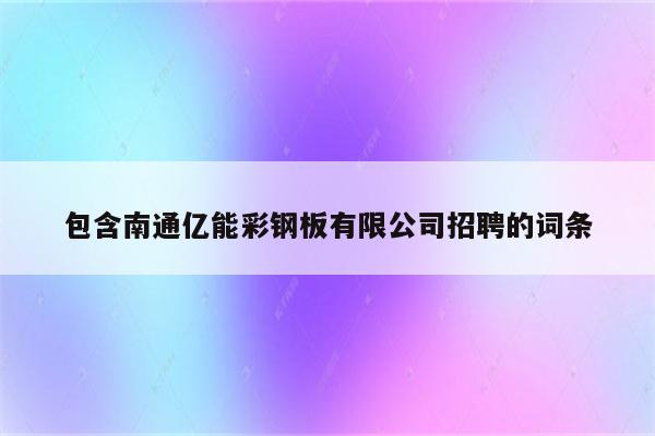 包含南通亿能彩钢板有限公司招聘的词条