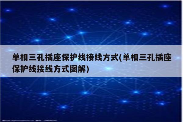 单相三孔插座保护线接线方式(单相三孔插座保护线接线方式图解)