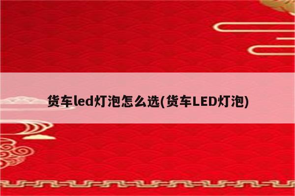 货车led灯泡怎么选(货车LED灯泡)