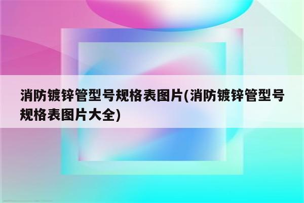 消防镀锌管型号规格表图片(消防镀锌管型号规格表图片大全)