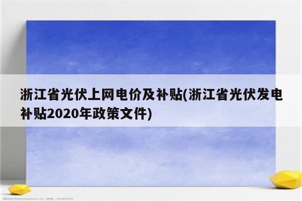 浙江省光伏上网电价及补贴(浙江省光伏发电补贴2020年政策文件)