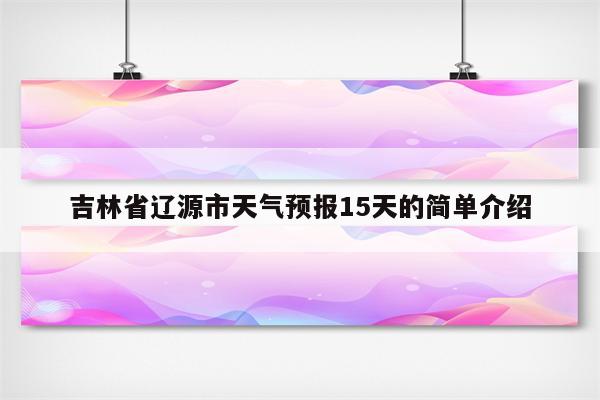 吉林省辽源市天气预报15天的简单介绍