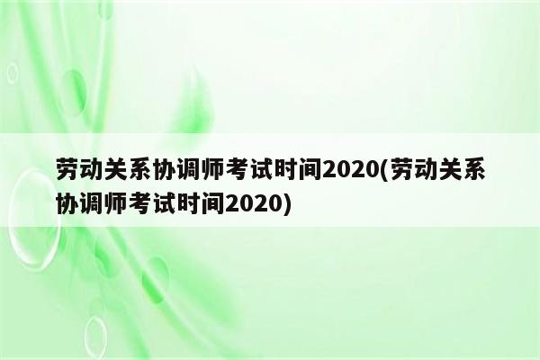 劳动关系协调师考试时间2020(劳动关系协调师考试时间2020)