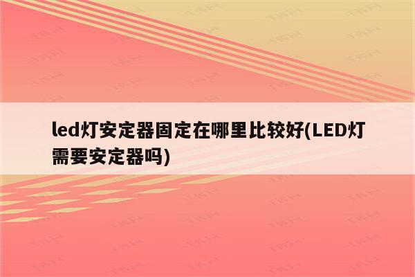 led灯安定器固定在哪里比较好(LED灯需要安定器吗)