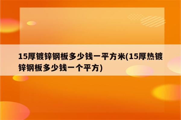 15厚镀锌钢板多少钱一平方米(15厚热镀锌钢板多少钱一个平方)