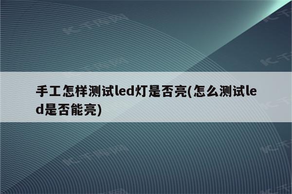 手工怎样测试led灯是否亮(怎么测试led是否能亮)