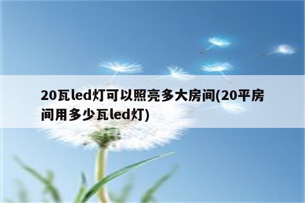 20瓦led灯可以照亮多大房间(20平房间用多少瓦led灯)