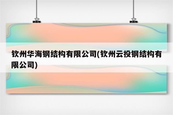 钦州华海钢结构有限公司(钦州云投钢结构有限公司)