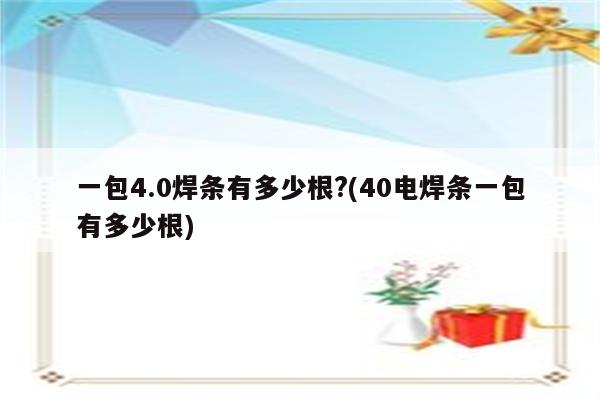 一包4.0焊条有多少根?(40电焊条一包有多少根)