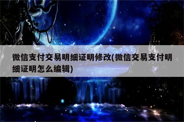 微信支付交易明细证明修改(微信交易支付明细证明怎么编辑)