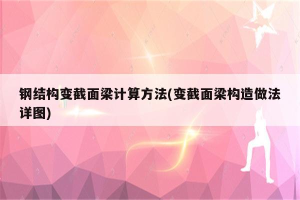 钢结构变截面梁计算方法(变截面梁构造做法详图)