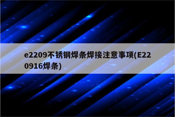 e2209不锈钢焊条焊接注意事项(E220916焊条)