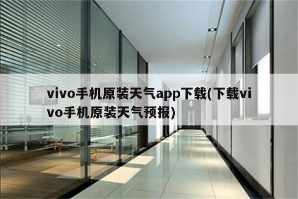 vivo手机原装天气app下载(下载vivo手机原装天气预报)