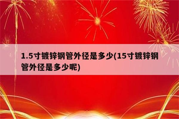 1.5寸镀锌钢管外径是多少(15寸镀锌钢管外径是多少呢)