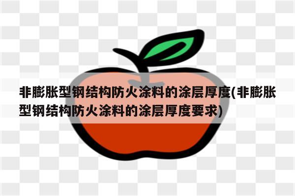 非膨胀型钢结构防火涂料的涂层厚度(非膨胀型钢结构防火涂料的涂层厚度要求)