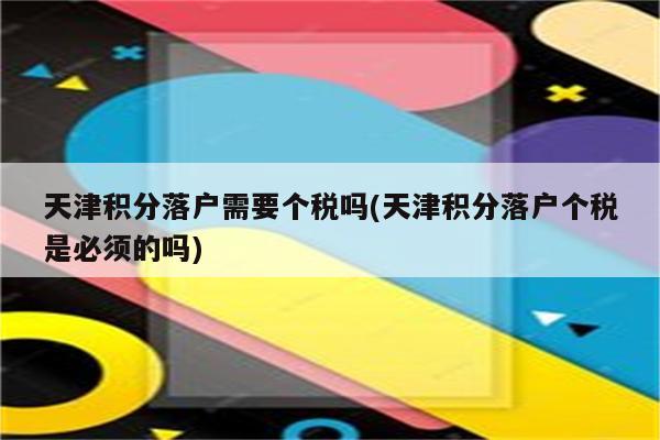 天津积分落户需要个税吗(天津积分落户个税是必须的吗)