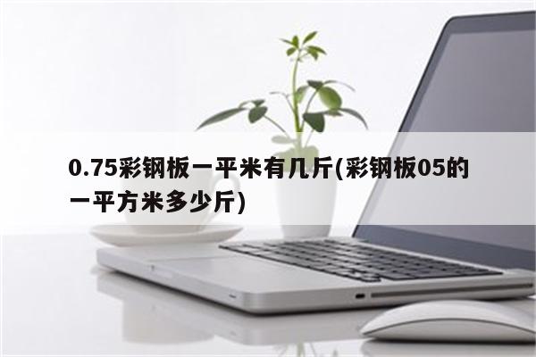 0.75彩钢板一平米有几斤(彩钢板05的一平方米多少斤)