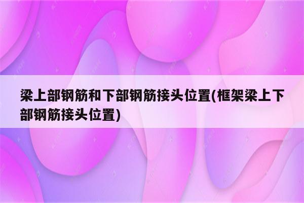 梁上部钢筋和下部钢筋接头位置(框架梁上下部钢筋接头位置)