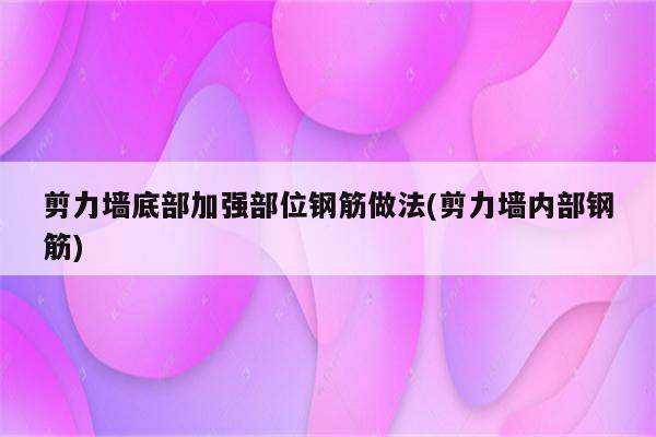 剪力墙底部加强部位钢筋做法(剪力墙内部钢筋)