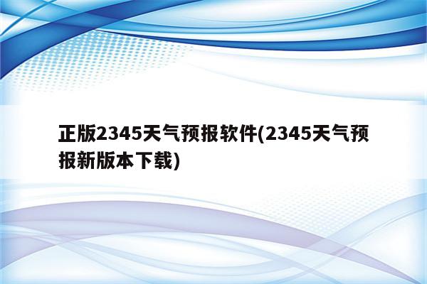 正版2345天气预报软件(2345天气预报新版本下载)