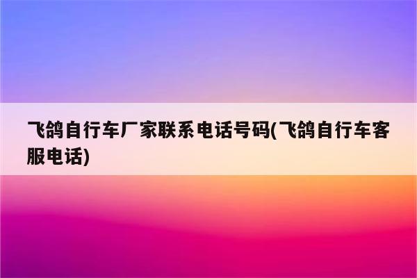 飞鸽自行车厂家联系电话号码(飞鸽自行车客服电话)