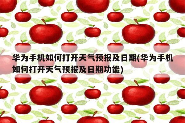 华为手机如何打开天气预报及日期(华为手机如何打开天气预报及日期功能)