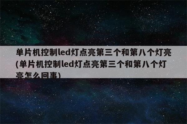 单片机控制led灯点亮第三个和第八个灯亮(单片机控制led灯点亮第三个和第八个灯亮怎么回事)