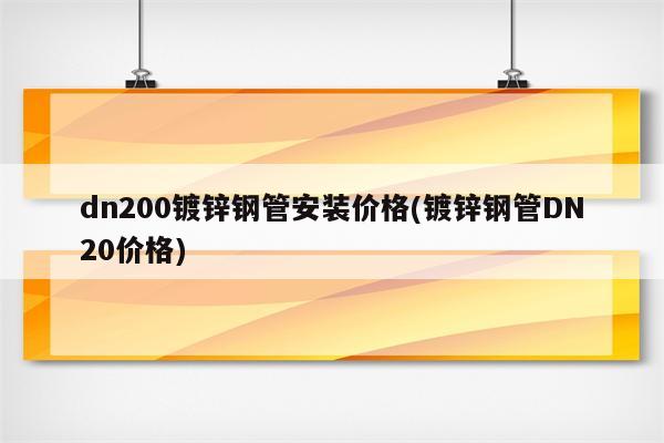 dn200镀锌钢管安装价格(镀锌钢管DN20价格)