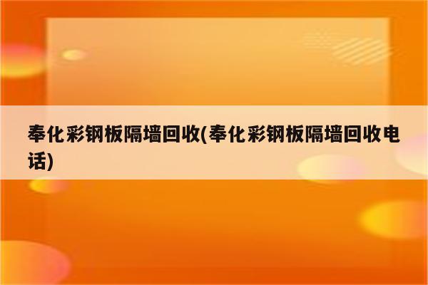 奉化彩钢板隔墙回收(奉化彩钢板隔墙回收电话)