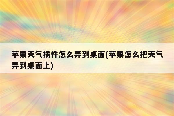 苹果天气插件怎么弄到桌面(苹果怎么把天气弄到桌面上)