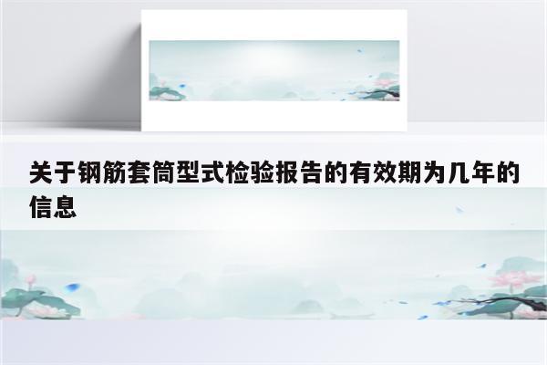 关于钢筋套筒型式检验报告的有效期为几年的信息