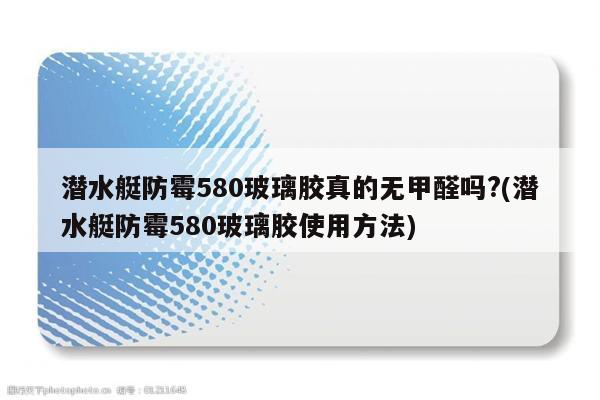 潜水艇防霉580玻璃胶真的无甲醛吗?(潜水艇防霉580玻璃胶使用方法)