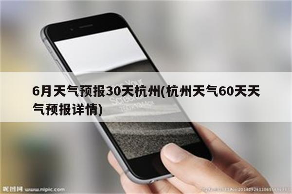 6月天气预报30天杭州(杭州天气60天天气预报详情)