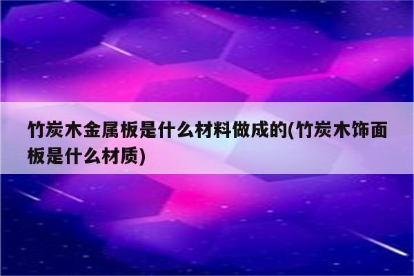 竹炭木金属板是什么材料做成的(竹炭木饰面板是什么材质)