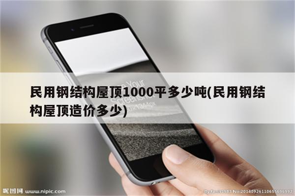 民用钢结构屋顶1000平多少吨(民用钢结构屋顶造价多少)