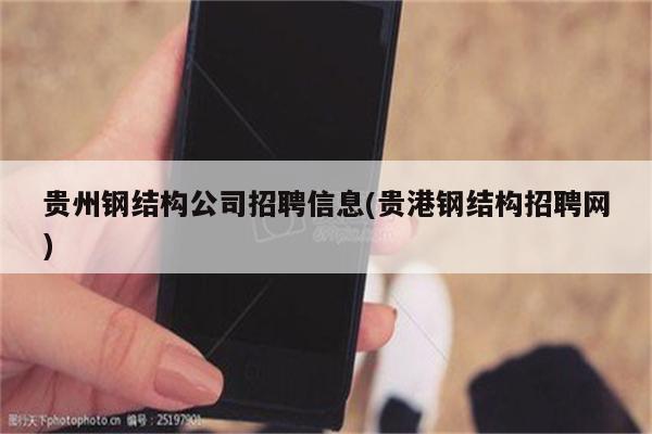 贵州钢结构公司招聘信息(贵港钢结构招聘网)