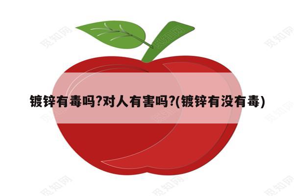 镀锌有毒吗?对人有害吗?(镀锌有没有毒)