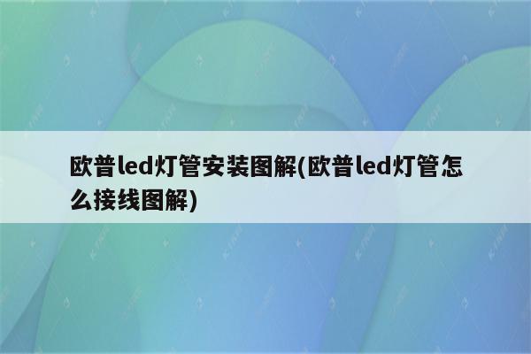 欧普led灯管安装图解(欧普led灯管怎么接线图解)