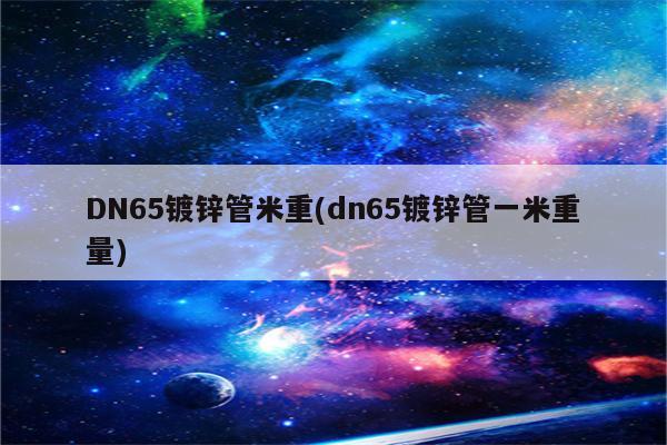 DN65镀锌管米重(dn65镀锌管一米重量)